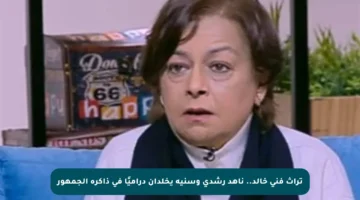 تراث فني خالد.. ناهد رشدي وسنية يخلدان دراميًا في ذاكرة الجمهور